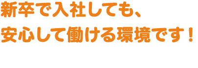 新卒で入社しても、安心して働ける環境です！