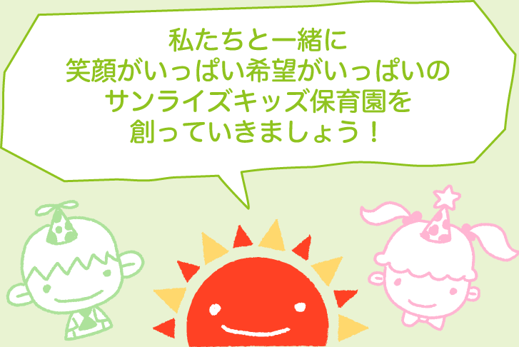 私たちと一緒に笑顔がいっぱい希望がいっぱいのサンライズキッズ保育園を創っていきましょう！