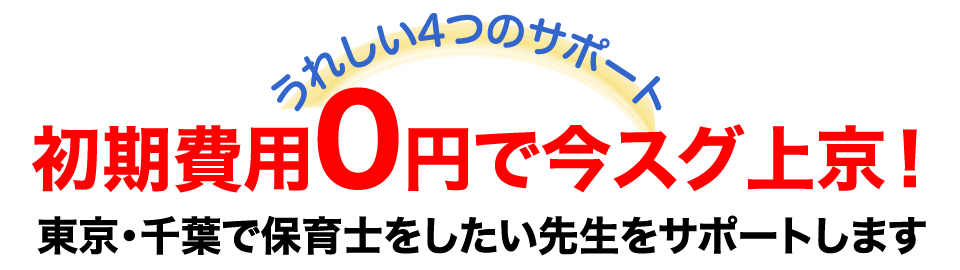 うれしい4つのサポート 初期費用0円で今スグ上京！ 東京・千葉で保育士をしたい先生をサポートします