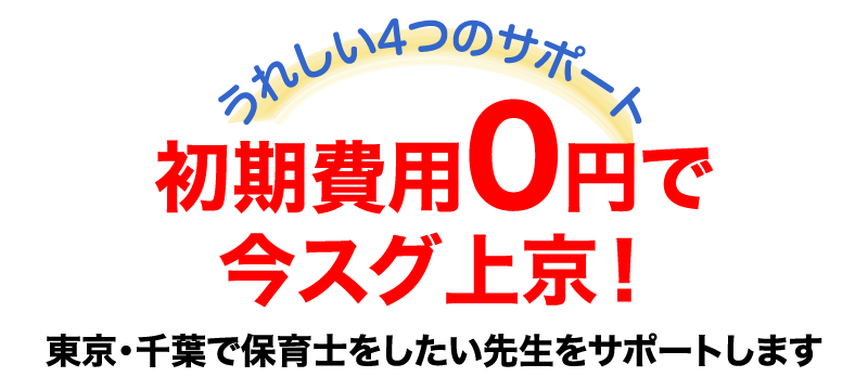 うれしい4つのサポート 初期費用0円で今スグ上京！ 東京・千葉で保育士をしたい先生をサポートします